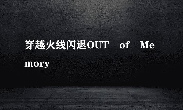 穿越火线闪退OUT of Memory