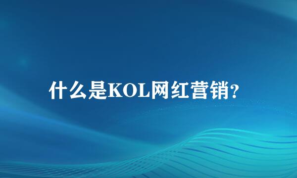 什么是KOL网红营销？