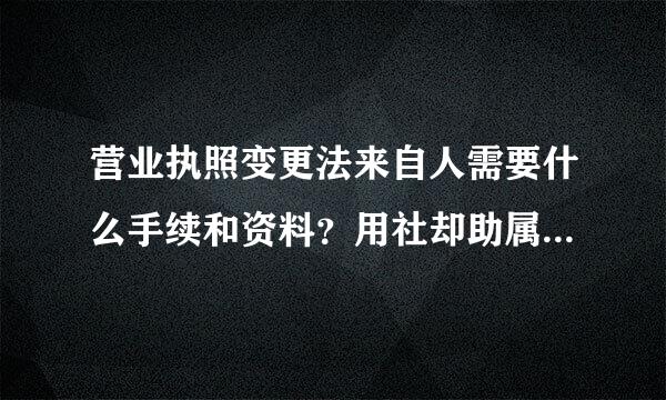 营业执照变更法来自人需要什么手续和资料？用社却助属精须征供娘