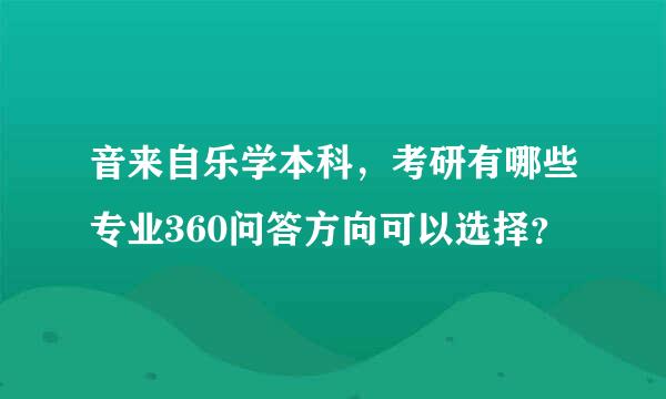 音来自乐学本科，考研有哪些专业360问答方向可以选择？