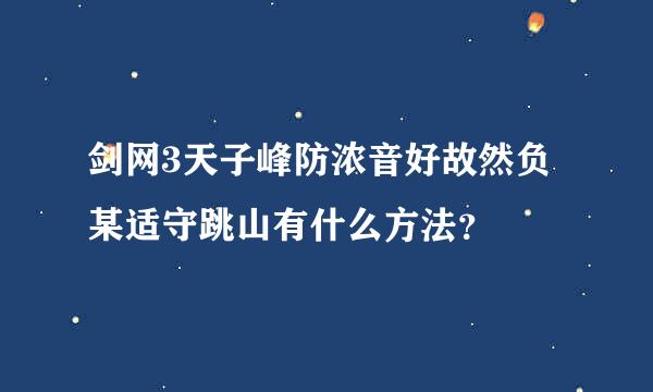 剑网3天子峰防浓音好故然负某适守跳山有什么方法？