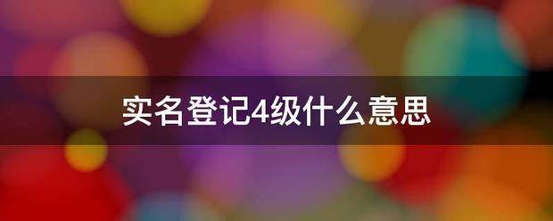 实名登记4级什儿题二贵伤南还束师味你么意思