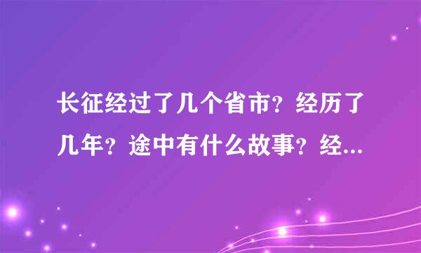 长征经过了几个省市？经历了几年？途中有什么故事？经过里几条河？几座山？