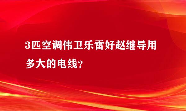 3匹空调伟卫乐雷好赵继导用多大的电线？