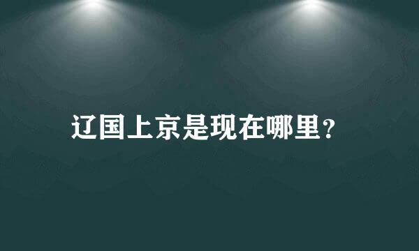 辽国上京是现在哪里？