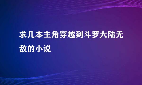 求几本主角穿越到斗罗大陆无敌的小说