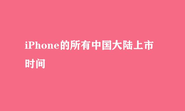 iPhone的所有中国大陆上市时间