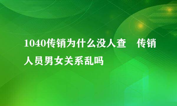 1040传销为什么没人查 传销人员男女关系乱吗