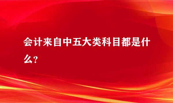 会计来自中五大类科目都是什么？