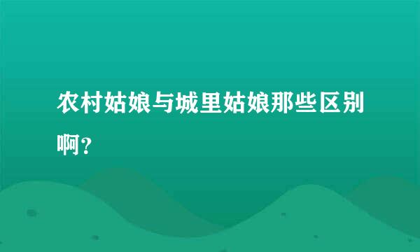 农村姑娘与城里姑娘那些区别啊？