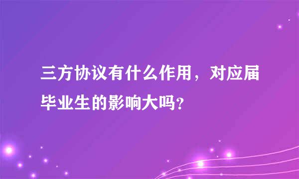 三方协议有什么作用，对应届毕业生的影响大吗？