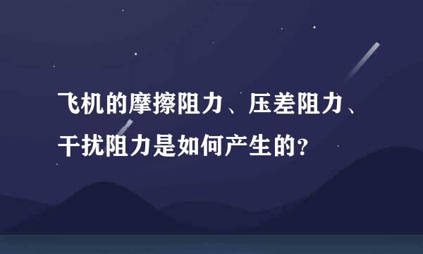 飞机的摩擦阻力、压差阻力、干扰阻力是如何产生的？