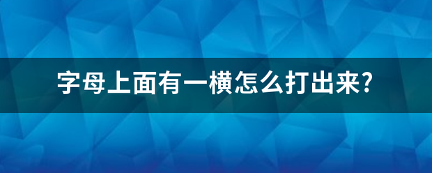 字母上面有一横怎么打出来?