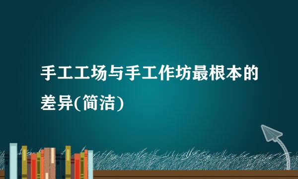 手工工场与手工作坊最根本的差异(简洁)