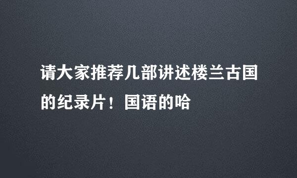 请大家推荐几部讲述楼兰古国的纪录片！国语的哈