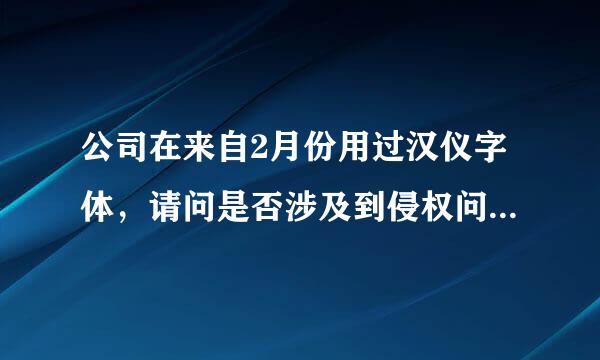 公司在来自2月份用过汉仪字体，请问是否涉及到侵权问题，是否会被告~