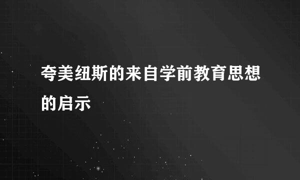 夸美纽斯的来自学前教育思想的启示