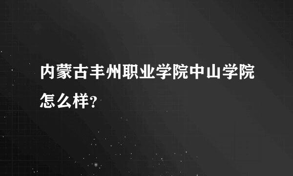 内蒙古丰州职业学院中山学院怎么样？