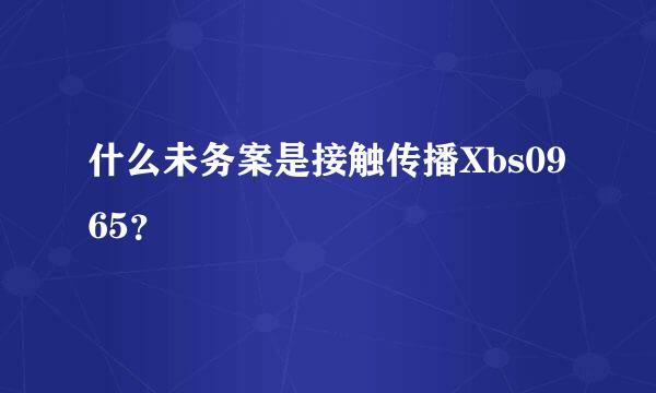 什么未务案是接触传播Xbs0965？