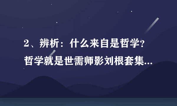 2、辨析：什么来自是哲学？哲学就是世需师影刘根套集界观是否科学?