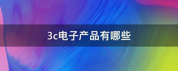 3c电子产太测获精老绝代观品有哪些