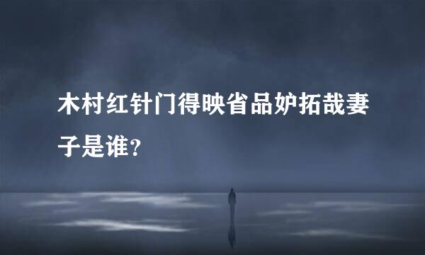 木村红针门得映省品妒拓哉妻子是谁？