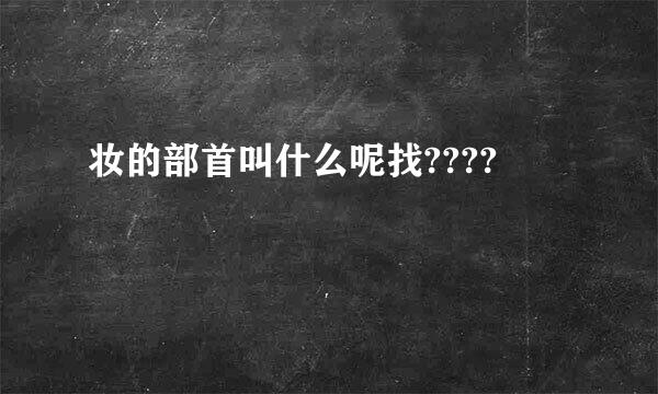 妆的部首叫什么呢找????