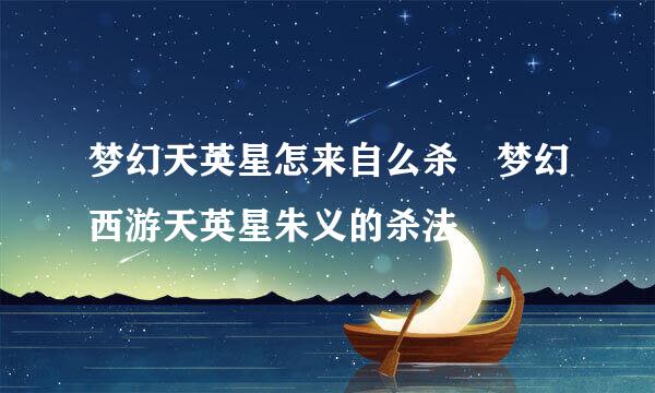 梦幻天英星怎来自么杀 梦幻西游天英星朱义的杀法