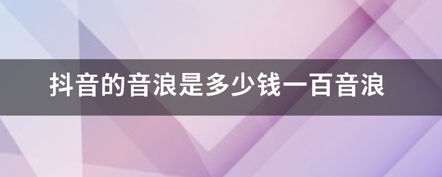 抖音的音浪是多少钱一百音浪