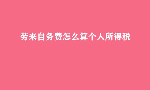 劳来自务费怎么算个人所得税