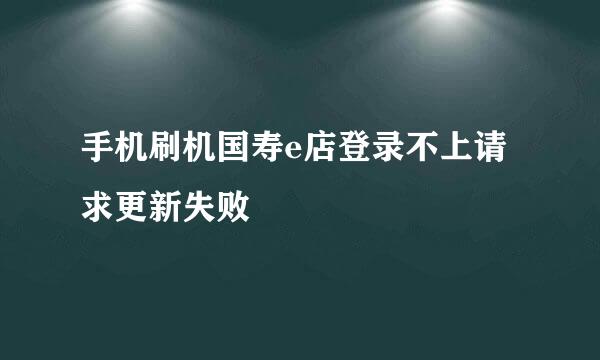 手机刷机国寿e店登录不上请求更新失败