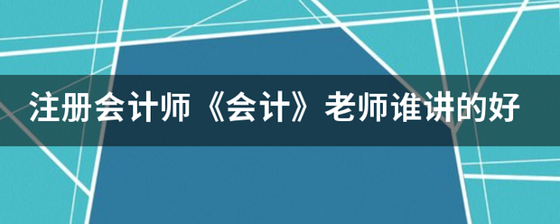 注册会计师《会计》老师谁讲的好