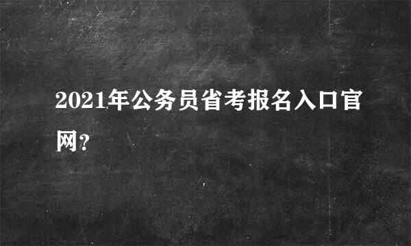 2021年公务员省考报名入口官网？