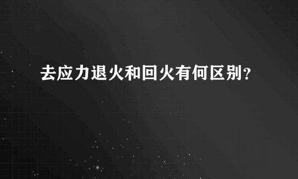 去应力退火和回火有何区别？