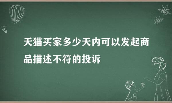 天猫买家多少天内可以发起商品描述不符的投诉