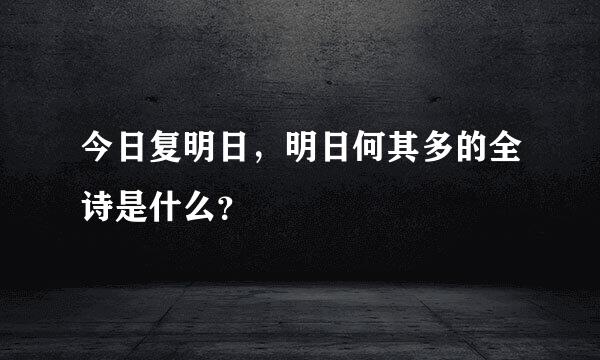 今日复明日，明日何其多的全诗是什么？