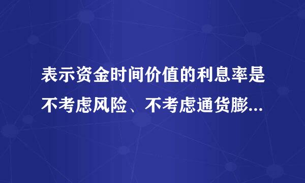 表示资金时间价值的利息率是不考虑风险、不考虑通货膨胀的(  来自  )。