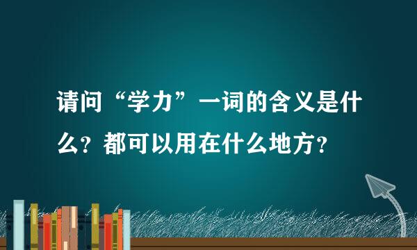 请问“学力”一词的含义是什么？都可以用在什么地方？