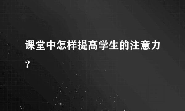 课堂中怎样提高学生的注意力？