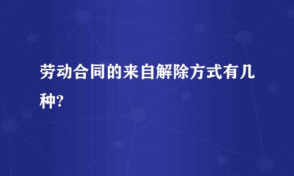 劳动合同的来自解除方式有几种?