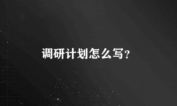 调研计划怎么写？