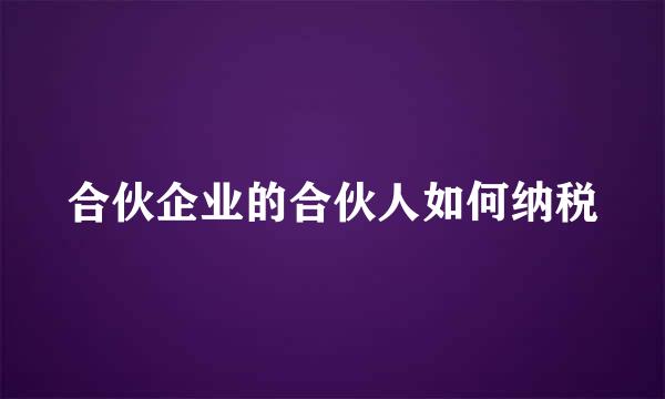 合伙企业的合伙人如何纳税