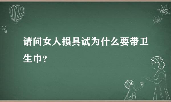 请问女人损具试为什么要带卫生巾？