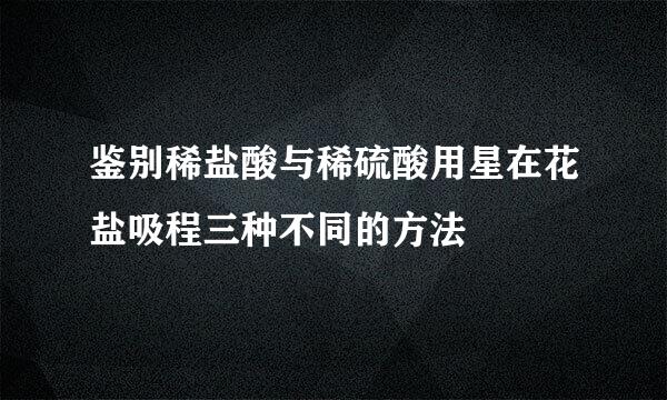 鉴别稀盐酸与稀硫酸用星在花盐吸程三种不同的方法