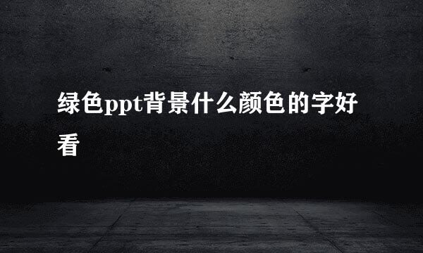 绿色ppt背景什么颜色的字好看