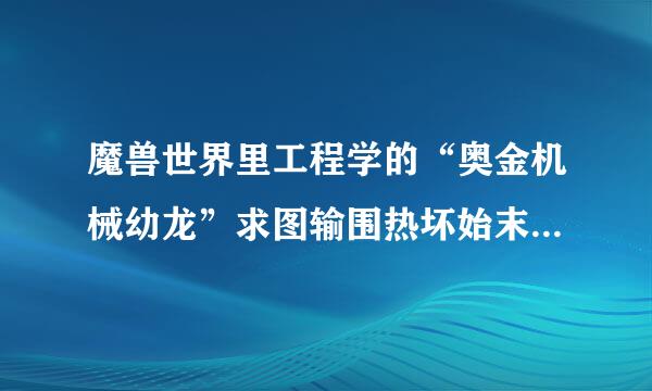 魔兽世界里工程学的“奥金机械幼龙”求图输围热坏始末损常改纸出处