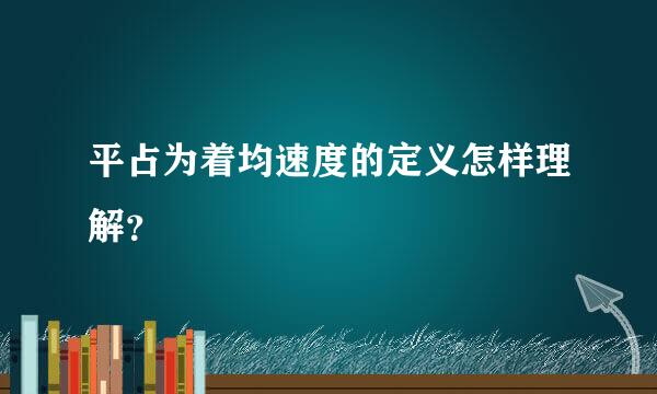 平占为着均速度的定义怎样理解？