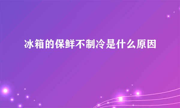 冰箱的保鲜不制冷是什么原因