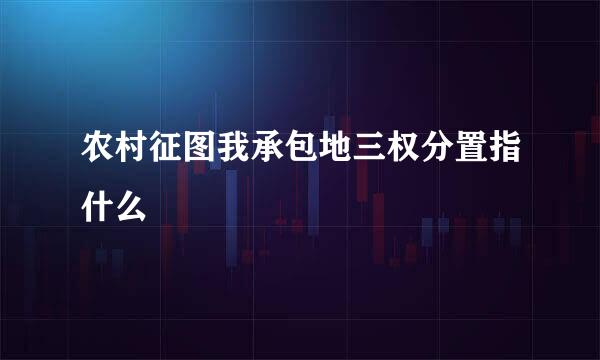 农村征图我承包地三权分置指什么