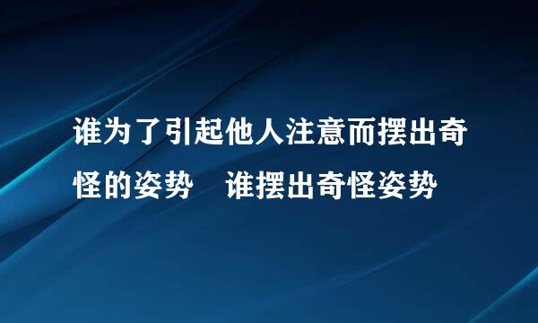 谁为了引起他人注意而摆出奇怪的姿势 谁摆出奇怪姿势